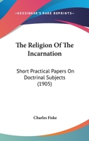 The Religion Of The Incarnation: Short Practical Papers On Doctrinal Subjects 0353993018 Book Cover