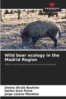 Wild boar ecology in the Madrid Region: Effect on wild rabbits and three carnivore species 6206777014 Book Cover