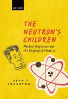 The Neutron's Children: Nuclear Engineers and the Shaping of Identity 0199692114 Book Cover