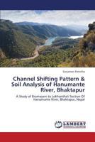 Channel Shifting Pattern & Soil Analysis of Hanumante River, Bhaktapur: A Study of Bramayeni to Lokhunthali Section Of Hanumante River, Bhaktapur, Nepal 3659432407 Book Cover
