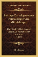 Beitrage Zur Allgemeinen Klimatologie Und Mitthielungen: Uber Cadenabbia, Lugano, Spezia Als Klimatischen Kurorten (1873) 1161022198 Book Cover