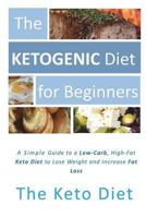 The Ketogenic Diet for Beginners: A Simple Introduction to the Keto Diet: The Concise Guide to a Low-Carb, High-Fat Ketogenic Diet to Lose Weight and Increase Fat Loss 1723202312 Book Cover