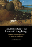The Architecture of the Science of Living Beings: Aristotle and Theophrastus on Animals and Plants 1009426346 Book Cover