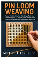 PIN LOOM WEAVING: Master Modular Weaving With Simple Tools And Creative Projects: A Complete Guide To Small Loom Patterns, Handmade Gifts, And Relaxing Yarn Crafts B0FL15HJLG Book Cover