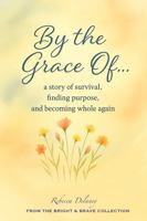 By the Grace of…: A Memoir of Survival, Purpose, and Becoming Whole Again (The Bright & Brave Collection) B0FP339F1X Book Cover