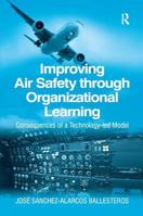 Improving Air Safety Through Organizational Learning: Consequences of a Technology-Led Model 0754649121 Book Cover