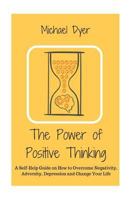 The Power of Positive Thinking: A Self-Help Guide on How to Overcome Negativity, Adversity, Depression and Change Your Life 1533304734 Book Cover