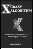 X Crazy Algorithm: Brand building guide, skyrocketing your impression and monetizing your account B0CR4BV13N Book Cover