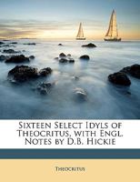 Sixteen Select Idyls of Theocritus, With Engl. Notes by D.B. Hickie 1022536249 Book Cover