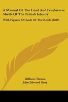 A Manual Of The Land And Freshwater Shells Of The British Islands: With Figures Of Each Of The Kinds 143673925X Book Cover