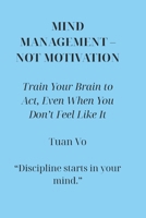 Mind Management – Not Motivation: Train the mind to take action, even when you're not motivated B0FX7FSK4L Book Cover