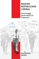 Making Republicans Liberal: Social Struggle and the Politics of Compromise 1512826235 Book Cover