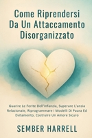 Come Riprendersi Da Un Attaccamento Disorganizzato: Guarire Le Ferite Dell'infanzia, Superare L'ansia Relazionale, Riprogrammare i Modelli Di Paura Ed ... Costruire Un Amore Sicuro (Italian Edition) B0GDQJQL4D Book Cover