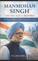 Manmohan Singh and the Age of Reform: The Prime Minister Who Led Without Noise B0GJM7FSJY Book Cover