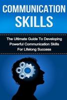 Communication Skills: The Ultimate Guide to Developing Powerful Communication Skills for Lifelong Success 1523998679 Book Cover