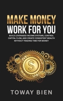 Make Money Work For You: Build leveraged income systems, control capital flow, and create consistent wealth without trading time for money B0GXCZVCKJ Book Cover