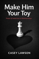 Make Him Your Toy: The Psychology of Attraction, Influence, and Emotional Control in Modern Relationships B0GC5S564R Book Cover