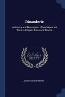 Dinanderie: A History and Description of Mediæval Art Work in Copper, Brass and Bronze 1016695888 Book Cover