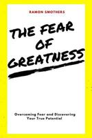 The Fear of Greatness: Overcoming Fear and Discovering Your True Potential 1544967500 Book Cover