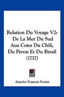 Relation Du Voyage V2: De La Mer Du Sud Aux Cotes Du Chili, Du Perou Et Du Bresil (1717) 1104897903 Book Cover