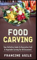 Food Carving: Your Definitive Guide to Decorative Fruit & Vegetable Carving for All Occasions! 1548990418 Book Cover