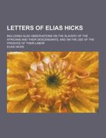 Letters of Elias Hicks: Including Also Observations on the Slavery of the Africans and Their Descendants, and on the Use of the Produce of The B0BQCKXQ5S Book Cover