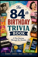 The 84th Birthday Trivia Book: A Fun Journey Through the Decades B0H4KRXMNM Book Cover