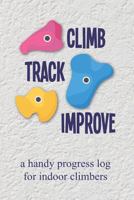 Climb Track Improve: A Handy Progress Log for Indoor Climbers 1720159424 Book Cover