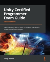 Unity Certified Programmer Exam Guide: Pass the Unity certification exam with the help of expert tips and techniques, 2nd Edition 1803246219 Book Cover