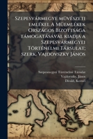 Szepesvàrmegye mÃ1/4vÃ(c)szeti emlÃ(c)kei. A MÃ1/4emlÃ(c)kek Orszàgos Bizottsàga tàmogatàsàval kiadja a Szepesvàrmegyei TörtÃ(c)nelmi Tàrsulat; szerk. Vajdovszky Jànos (Hungarian Edition) 1024157172 Book Cover