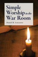 Simple Worship in the War Room: How to Declutter Your Spiritual Life and Strengthen Your Faith (Battle Plan for Prayer Series Book 2) 1537238515 Book Cover