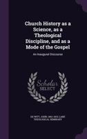 Church History as a Science, as a Theological Discipline, and as a Mode of the Gospel: An Inaugural Discourse 135544179X Book Cover