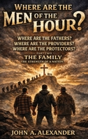 WHERE ARE THE MEN OF THE HOUR?: Creating stronger families, stronger relationships, and inviting God back to our homes!!! 1971141658 Book Cover