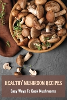 Healthy Mushroom Recipes: Easy Ways To Cook Mushrooms: Healthy Chicken And Mushroom Recipes B09BYDSVT8 Book Cover