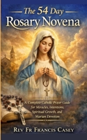 The 54 Day Rosary Novena: A Complete Catholic Prayer Guide for Miracles, Intentions, Spiritual Growth, and Marian Devotion B0GT4HL5NH Book Cover
