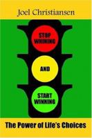 Stop Whining and Start Winning: The Power of Life's Choices 0595402992 Book Cover