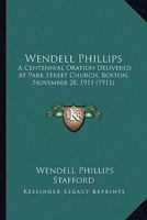 Wendell Phillips; a centennial oration delivered at Park Street Church, Boston, November 28, 1911 0548682119 Book Cover