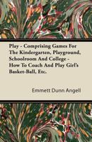 Play, Comprising Games for the Kindergarten, Playground, Schoolroom and College; How to Coach and Play Girls' Basket-ball, Etc 1016061196 Book Cover