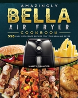 Amazingly Bella Air Fryer Cookbook: 550 Easy, Foolproof Recipes for Your Bella Air Fryer 1802447628 Book Cover