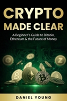 Crypto Made Clear: A Beginner's Guide to Bitcoin, Ethereum & the Future of Money B0FH6G1M1B Book Cover