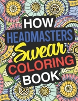 How Headmasters Swear: A Sweary Adult Coloring Book For Swearing Like A Headmaster Curse Word Holiday Gift & Birthday Present For Headmaster Headmistress & Head Of School Headmaster Gifts: 100 Pages 5 1710388986 Book Cover