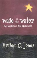 Wade In The Water: The Wisdom Of The Spirituals 1570752885 Book Cover