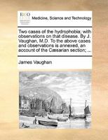 Two Cases of the Hydrophobia; With Observations on That Disease. by J. Vaughan, M.D. to the Above Cases and Observations Is Annexed, an Account of the 1170856977 Book Cover