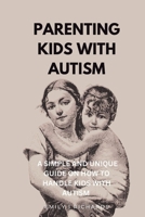 PARENTING KIDS WITH AUTISM: A SIMPLE AND UNIQUE GUIDE ON HOW TO HANDLE KIDS WITH AUTISM B0BGNKGX8Y Book Cover