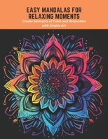 Easy Mandalas for Relaxing Moments: Create Moments of Calm and Relaxation with Simple Art B0C5PG8YKP Book Cover