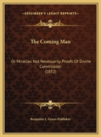 The Coming Man: Or Miracles Not Necessarily Proofs Of Divine Commission 1162019816 Book Cover