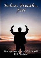 Relax, Breathe, Feel 3 Keys Toward Mastery of Life in the World 0557551390 Book Cover