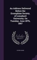 An Address Delivered Before the Erosophian Society, of Lomabard University, on Tuesday, June 18th, 1867 1359315896 Book Cover