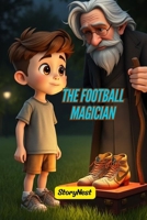 The Football Magician: A Heart-Touching Sports Adventure Story for Kids About Dreams, Confidence & Believing in Yourself: An Inspiring Soccer Story ... Friendship & Determination for Young Readers B0G66CLHMW Book Cover