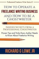 How to Operate a Freelance Writing Business and How to Be a Ghostwriter: Insider Secrets from a Professional Ghostwriter Proven Tips and Tricks Every Author Needs to Know about Freelance Writing 1943517533 Book Cover